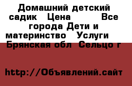 Домашний детский садик › Цена ­ 120 - Все города Дети и материнство » Услуги   . Брянская обл.,Сельцо г.